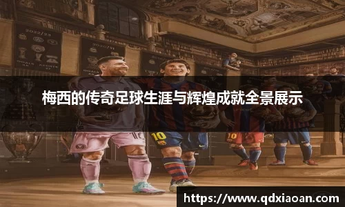 梅西的传奇足球生涯与辉煌成就全景展示