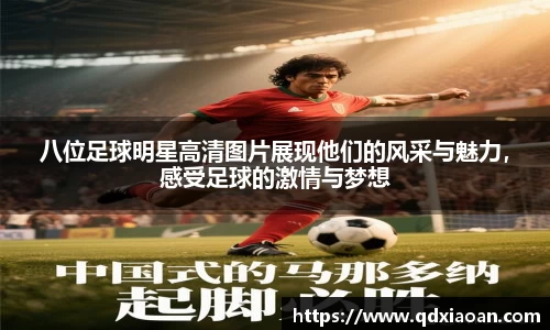 八位足球明星高清图片展现他们的风采与魅力，感受足球的激情与梦想